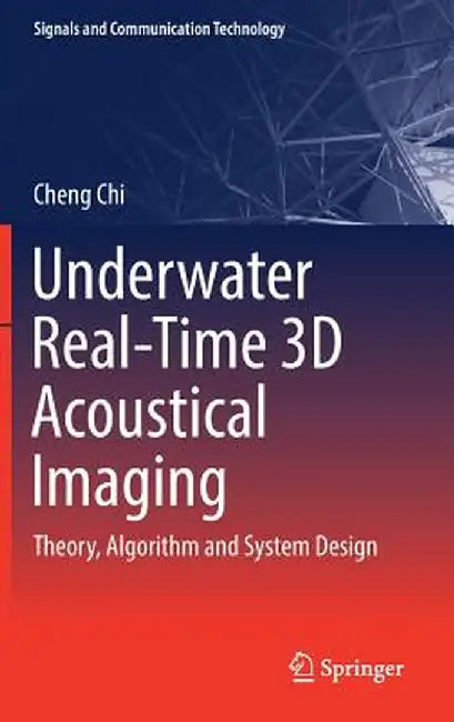 Underwater Real-Time 3D Acoustical Imaging: Theory, Algorithm and System Design by Cheng Chi