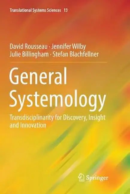 General Systemology: Transdisciplinarity for Discovery, Insight and Innovation by David Rousseau