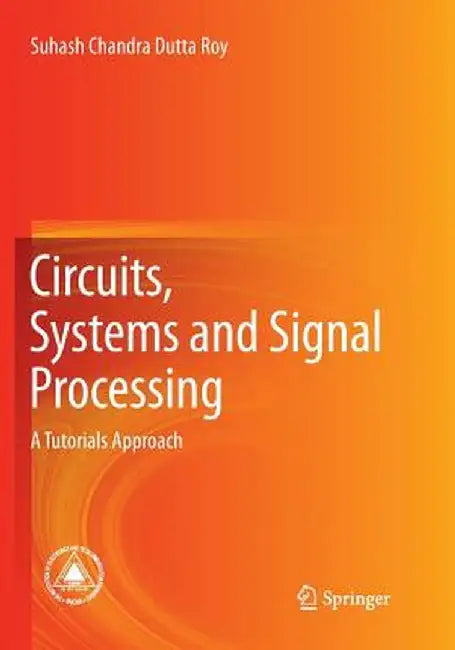 Circuits, Systems and Signal Processing: A Tutorials Approach by Suhash Chandra Dutta Roy