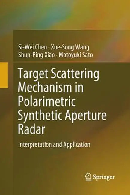 Target Scattering Mechanism in Polarimetric Synthetic Aperture Radar: Interpretation and Application by Si-Wei Chen