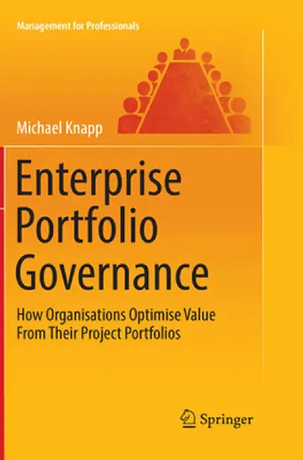 Enterprise Portfolio Governance: How Organisations Optimise Value from Their Project Portfolios by Michael Knapp