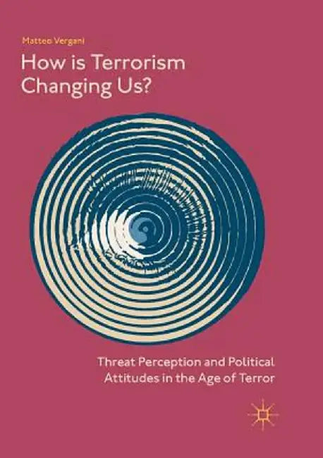 How Is Terrorism Changing Us?: Threat Perception and Political Attitudes in the Age of Terror by Matteo Vergani