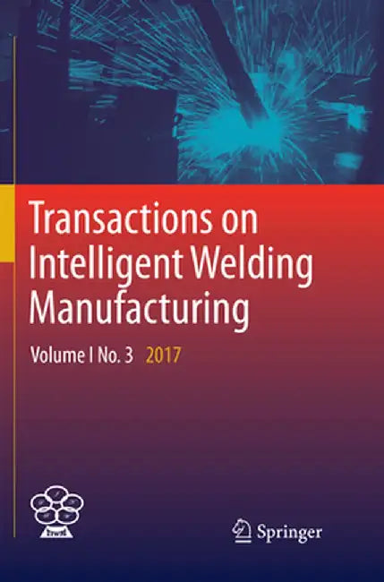 Transactions on Intelligent Welding Manufacturing: Volume I No. 3 2017 by Shanben Chen