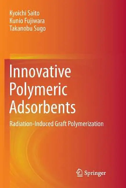 Innovative Polymeric Adsorbents: Radiation-Induced Graft Polymerization by Kyoichi Saito