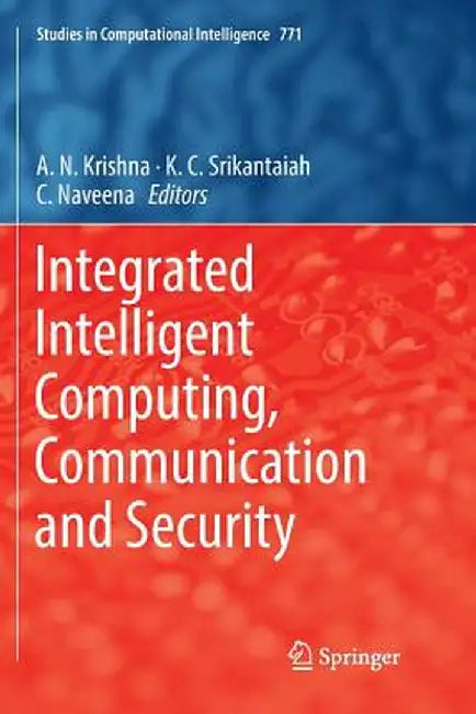 Integrated Intelligent Computing, Communication and Security by A. N. Krishna