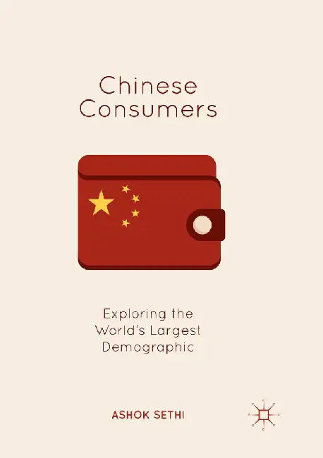 Chinese Consumers: Exploring the World's Largest Demographic by Ashok Sethi