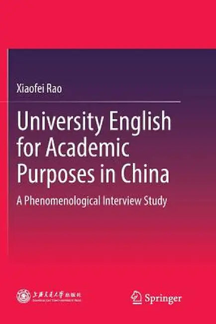 University English for Academic Purposes in China: A Phenomenological Interview Study by Xiaofei Rao