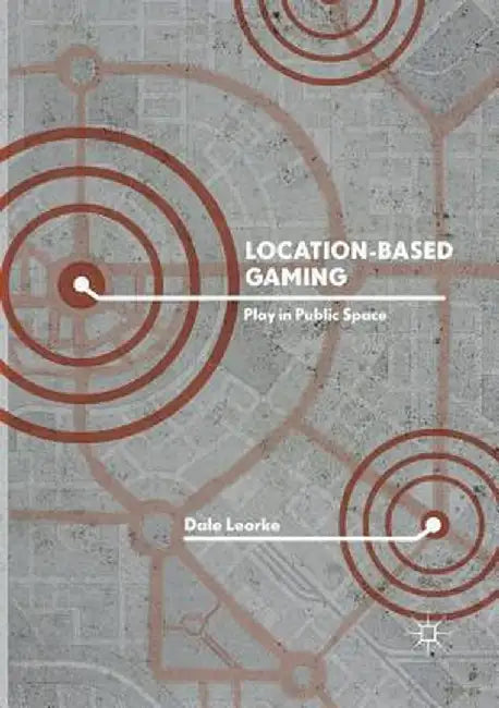 Location-Based Gaming: Play in Public Space by Dale Leorke