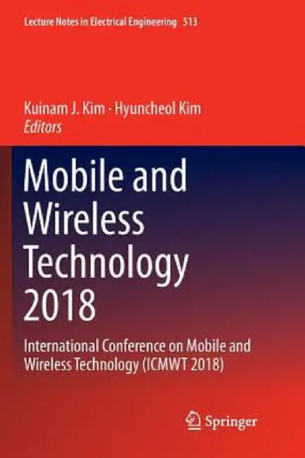 Mobile and Wireless Technology 2018: International Conference on Mobile and Wireless Technology (Icmwt 2018) by Kuinam J. Kim