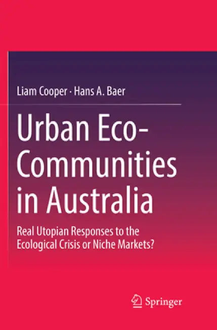 Urban Eco-Communities in Australia: Real Utopian Responses to the Ecological Crisis or Niche Markets? by Liam Cooper