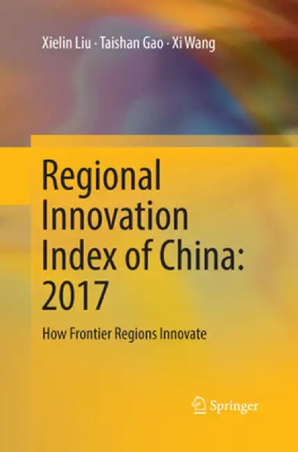 Regional Innovation Index of China: 2017: How Frontier Regions Innovate by Xielin Liu