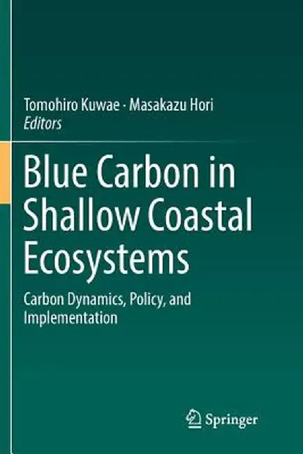 Blue Carbon in Shallow Coastal Ecosystems: Carbon Dynamics, Policy, and Implementation by Tomohiro Kuwae