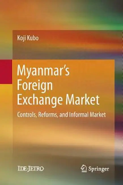 Myanmar's Foreign Exchange Market: Controls, Reforms, and Informal Market by Koji Kubo