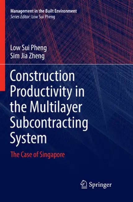 Construction Productivity in the Multilayer Subcontracting System: The Case of Singapore by Low Sui Pheng
