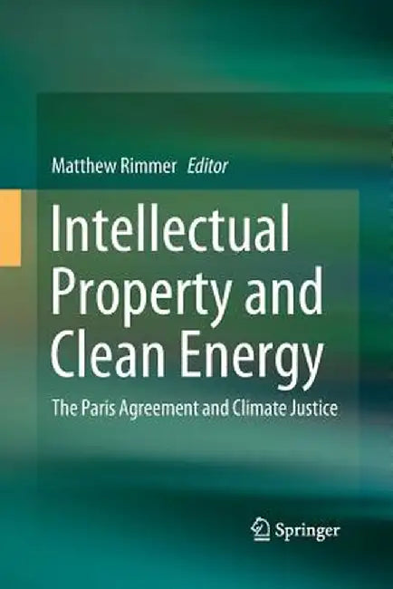 Intellectual Property and Clean Energy: The Paris Agreement and Climate Justice by Matthew Rimmer