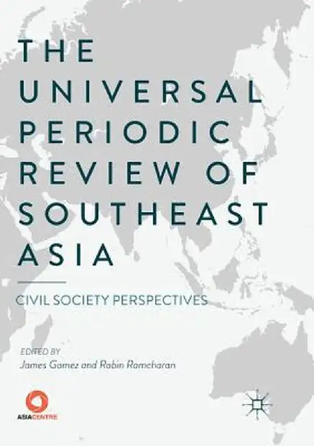 The Universal Periodic Review of Southeast Asia: Civil Society Perspectives by James Gomez