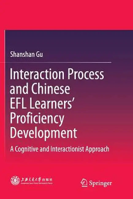 Interaction Process and Chinese EFL Learners' Proficiency Development: A Cognitive and Interactionist Approach by Shanshan Gu