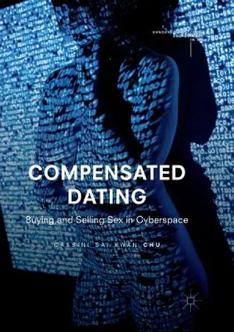 Compensated Dating: Buying and Selling Sex in Cyberspace by Cassini Sai Kwan Chu