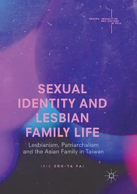 Sexual Identity and Lesbian Family Life: Lesbianism, Patriarchalism and the Asian Family in Taiwan by Iris Erh-Ya Pai
