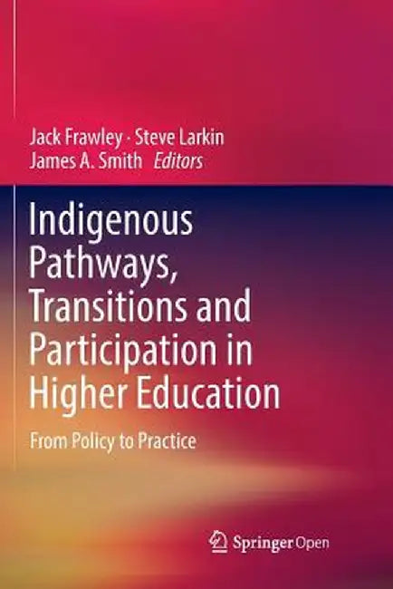 Indigenous Pathways, Transitions and Participation in Higher Education: From Policy to Practice by Jack Frawley