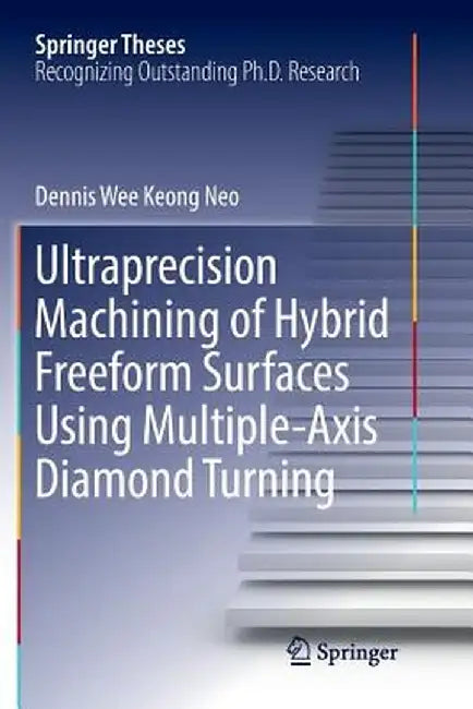 Ultraprecision Machining of Hybrid Freeform Surfaces Using Multiple-Axis Diamond Turning by Dennis Wee Keong Neo