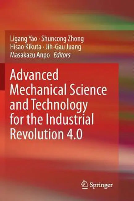 Advanced Mechanical Science and Technology for the Industrial Revolution 4.0 by Ligang Yao