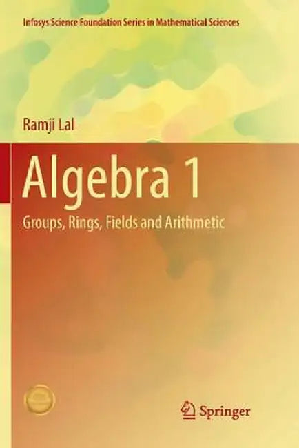 Algebra 1: Groups, Rings, Fields and Arithmetic by Ramji Lal