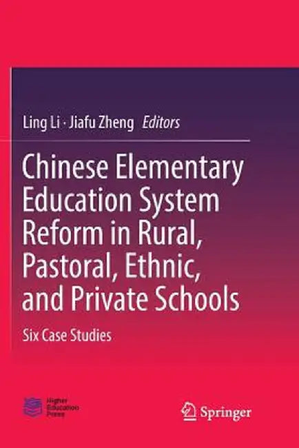 Chinese Elementary Education System Reform in Rural, Pastoral, Ethnic, and Private Schools: Six Case Studies by Ling Li