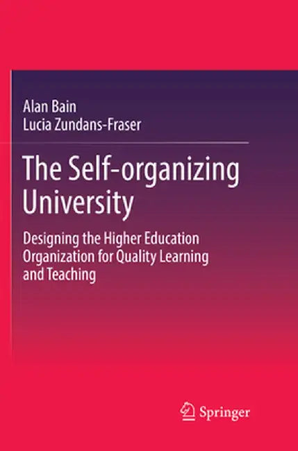 The Self-Organizing University: Designing the Higher Education Organization for Quality Learning and Teaching by Alan Bain
