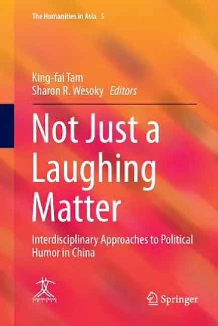 Not Just a Laughing Matter: Interdisciplinary Approaches to Political Humor in China by King-Fai Tam