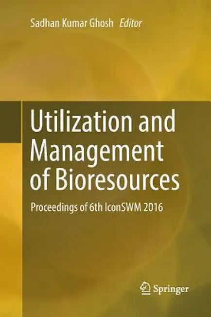 Utilization and Management of Bioresources: Proceedings of 6th Iconswm 2016 by Sadhan Kumar Ghosh