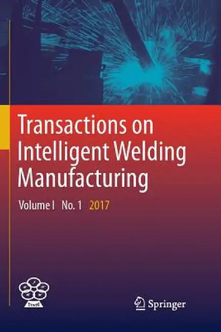 Transactions on Intelligent Welding Manufacturing: Volume I No. 1 2017 by Shanben Chen