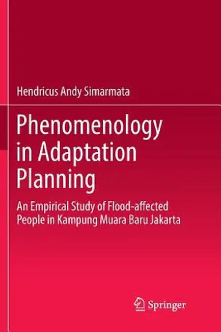 Phenomenology in Adaptation Planning: An Empirical Study of Flood-Affected People in Kampung Muara Baru Jakarta by Hendricus Andy Simarmata