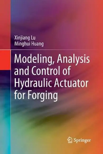 Modeling, Analysis and Control of Hydraulic Actuator for Forging by Xinjiang Lu