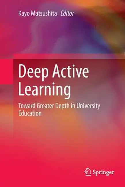 Deep Active Learning: Toward Greater Depth in University Education by Kayo Matsushita