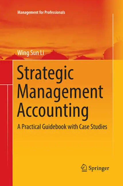 Strategic Management Accounting: A Practical Guidebook with Case Studies by Wing Sun Li