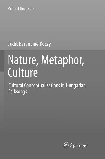 Nature, Metaphor, Culture: Cultural Conceptualizations in Hungarian Folksongs by Judit Baranyiné Kóczy
