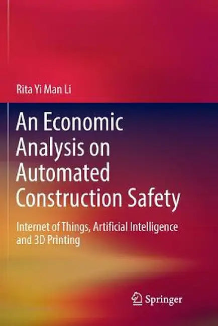 An Economic Analysis on Automated Construction Safety: Internet of Things, Artificial Intelligence and 3D Printing by Rita Yi Man Li