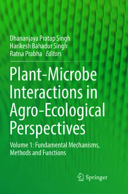Plant-Microbe Interactions in Agro-Ecological Perspectives: Volume 1: Fundamental Mechanisms, Methods and Functions by Dhananjaya Pratap Singh