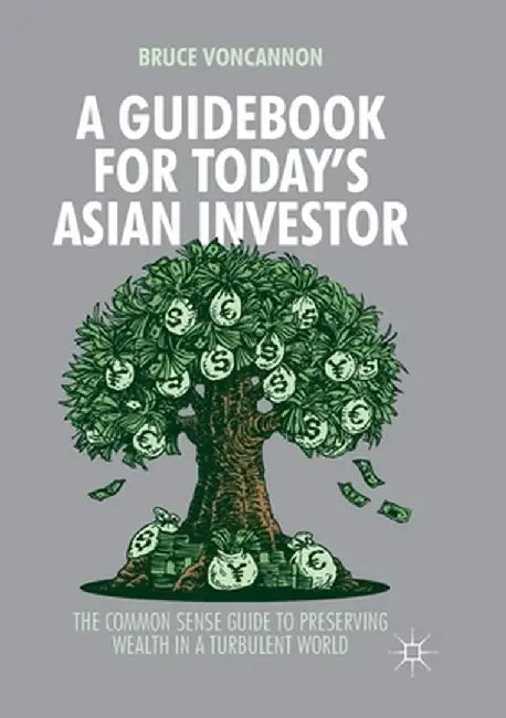 A Guidebook for Today's Asian Investor: The Common Sense Guide to Preserving Wealth in a Turbulent World by Bruce Voncannon