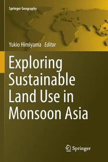 Exploring Sustainable Land Use in Monsoon Asia by Yukio Himiyama