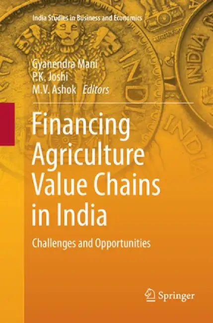 Financing Agriculture Value Chains in India: Challenges and Opportunities by Gyanendra Mani