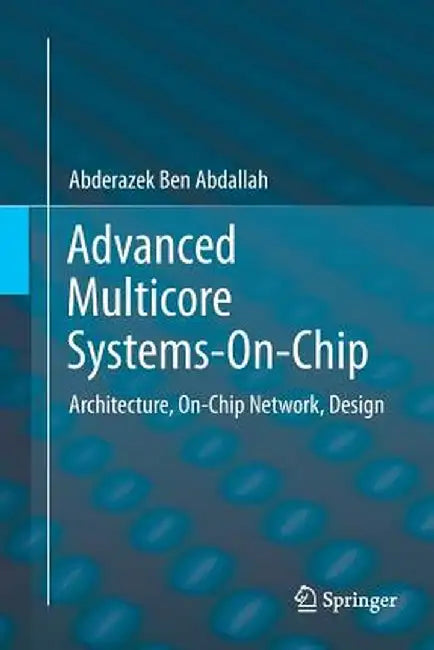 Advanced Multicore Systems-On-Chip: Architecture, On-Chip Network, Design by Abderazek Ben Abdallah
