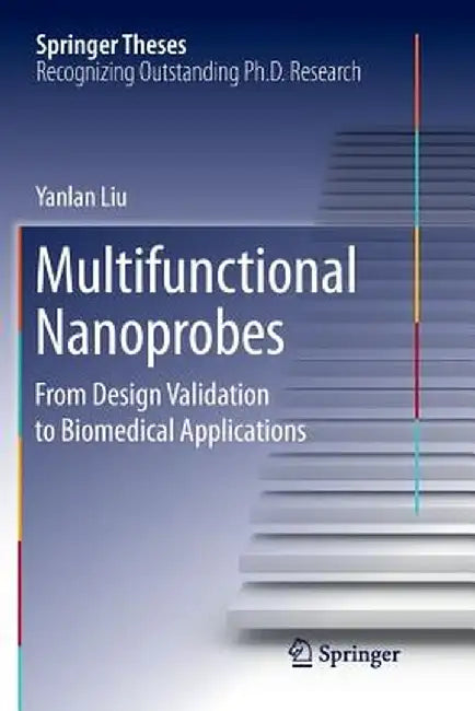 Multifunctional Nanoprobes: From Design Validation to Biomedical Applications by Yanlan Liu