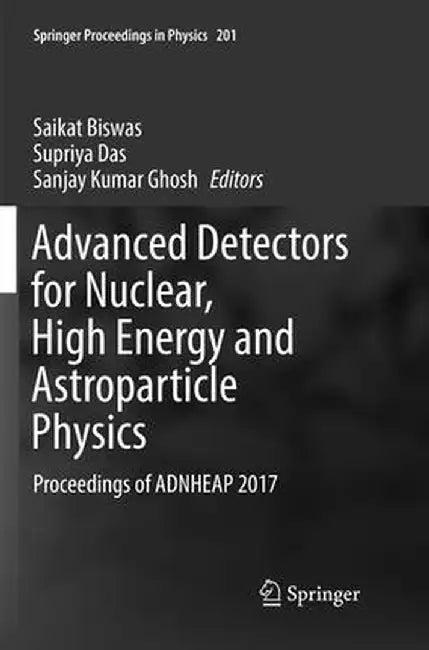 Advanced Detectors for Nuclear, High Energy and Astroparticle Physics: Proceedings of Adnheap 2017 by Saikat Biswas