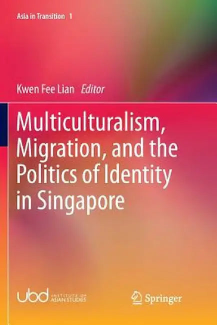 Multiculturalism, Migration, and the Politics of Identity in Singapore by Kwen Fee Lian