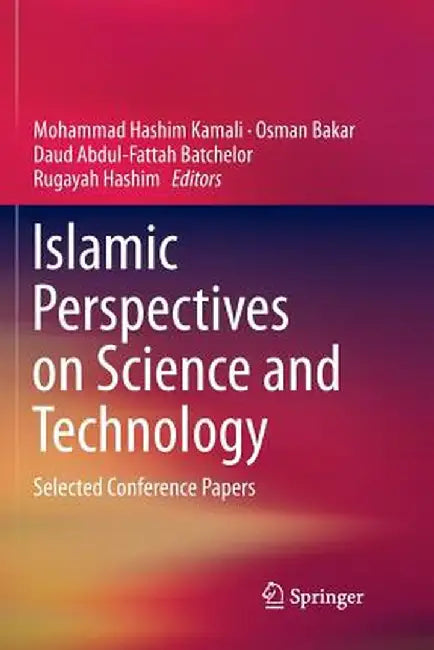 Islamic Perspectives on Science and Technology: Selected Conference Papers by Mohammad Hashim Kamali