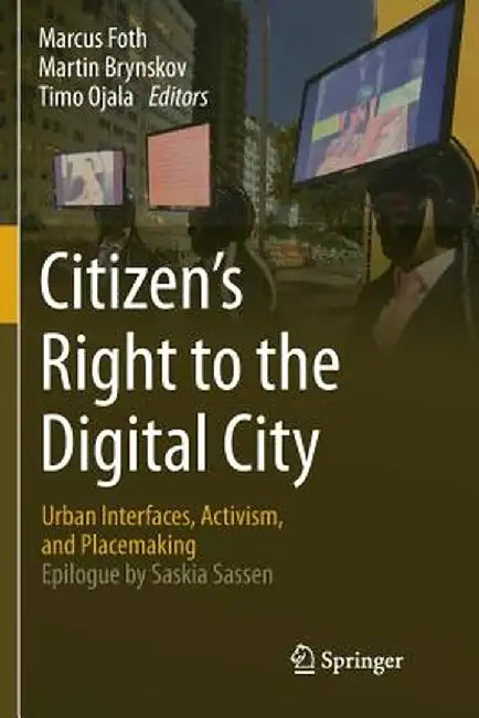 Citizen's Right to the Digital City: Urban Interfaces, Activism, and Placemaking by Marcus Foth