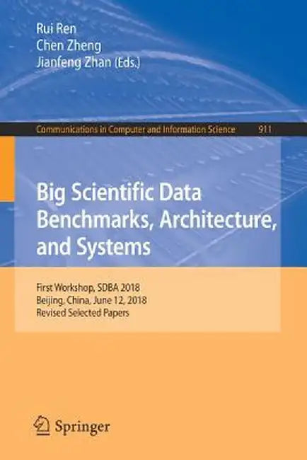 Big Scientific Data Benchmarks, Architecture, and Systems: First Workshop, Sdba 2018, Beijing, China, June 12, 2018, Revised Selected Papers by Rui Ren