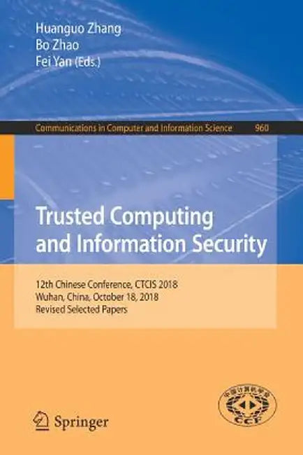 Trusted Computing and Information Security: 12th Chinese Conference, Ctcis 2018, Wuhan, China, October 18, 2018, Revised Selected Papers by Huanguo Zhang